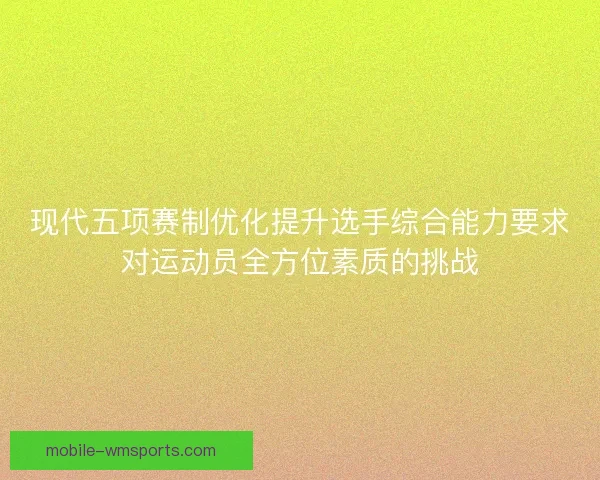 现代五项赛制优化提升选手综合能力要求对运动员全方位素质的挑战